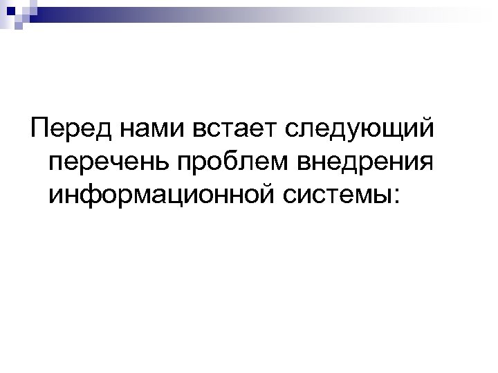 Перед нами встает следующий перечень проблем внедрения информационной системы: 