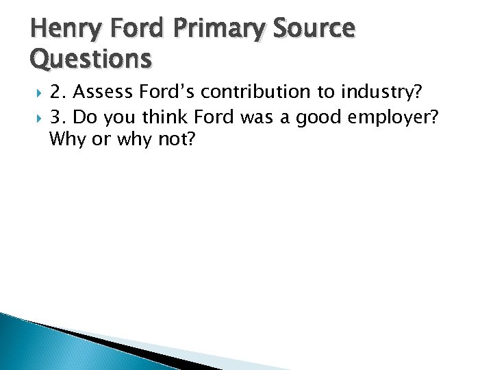 Henry Ford Primary Source Questions 2. Assess Ford’s contribution to industry? 3. Do you