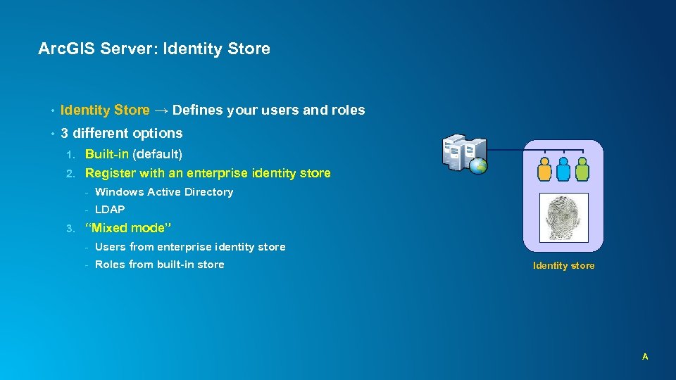 Arc. GIS Server: Identity Store • Identity Store → Defines your users and roles