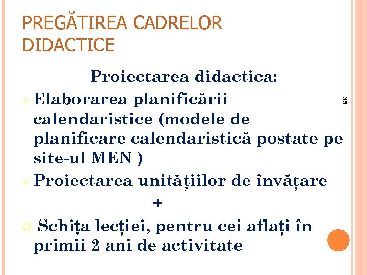 PREGĂTIREA CADRELOR DIDACTICE 35 Proiectarea didactica: Ø Elaborarea planificării calendaristice (modele de planificare calendaristică