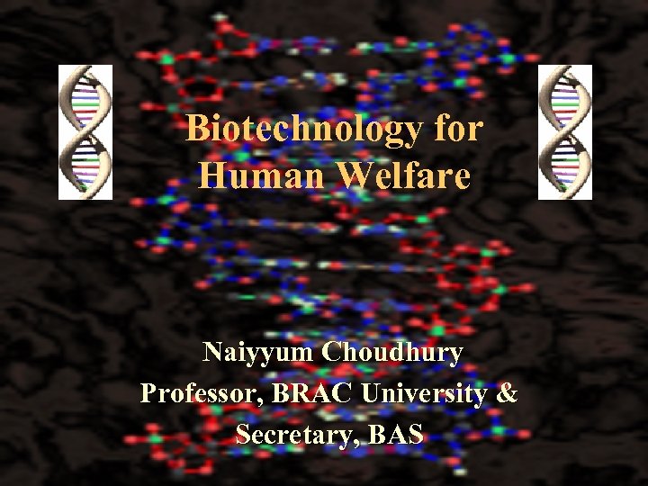 Biotechnology for Human Welfare Naiyyum Choudhury Professor, BRAC University & Secretary, BAS 