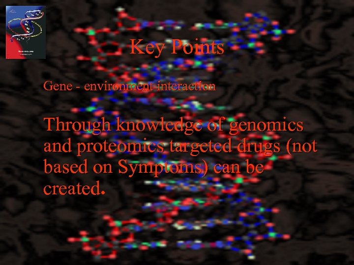 Key Points Gene - environment interaction Through knowledge of genomics and proteomics targeted drugs