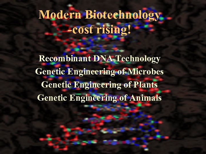 Modern Biotechnology -cost rising! Recombinant DNA Technology Genetic Engineering of Microbes Genetic Engineering of