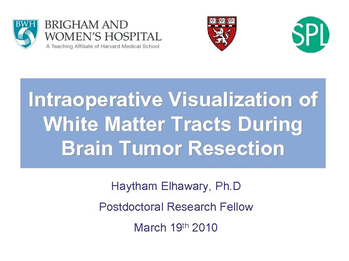 Intraoperative Visualization of White Matter Tracts During Brain Tumor Resection Haytham Elhawary, Ph. D