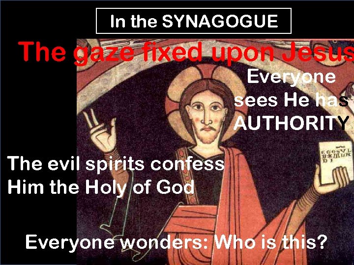 In the SYNAGOGUE The gaze fixed upon Jesus Everyone sees He has AUTHORITY The