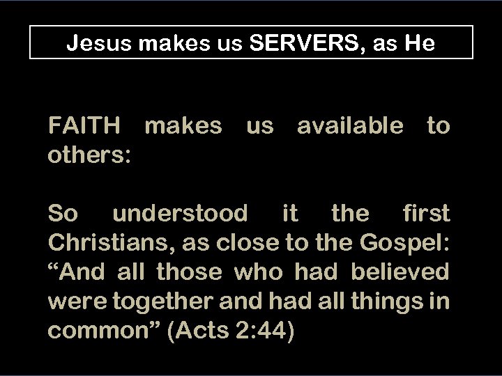 Jesus makes us SERVERS, as He FAITH makes us available to others: So understood