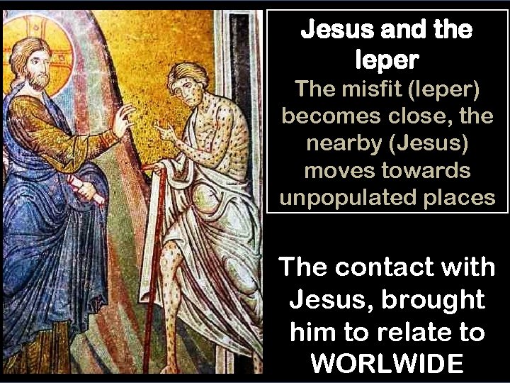 Jesus and the leper The misfit (leper) becomes close, the nearby (Jesus) moves towards