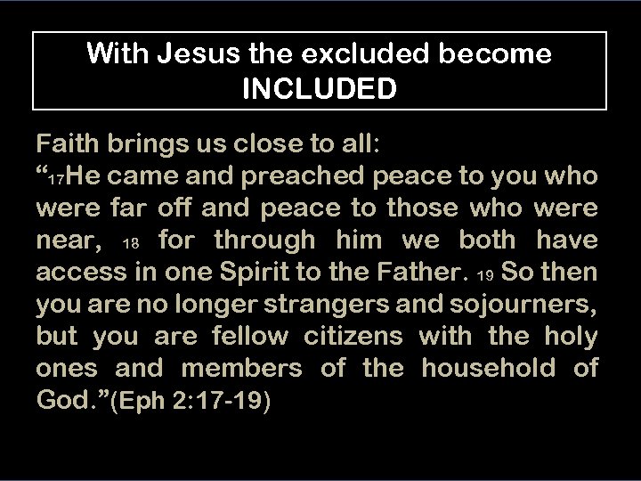 With Jesus the excluded become INCLUDED Faith brings us close to all: “ 17
