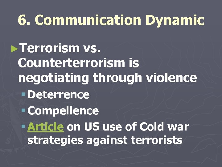 6. Communication Dynamic ►Terrorism vs. Counterterrorism is negotiating through violence § Deterrence § Compellence