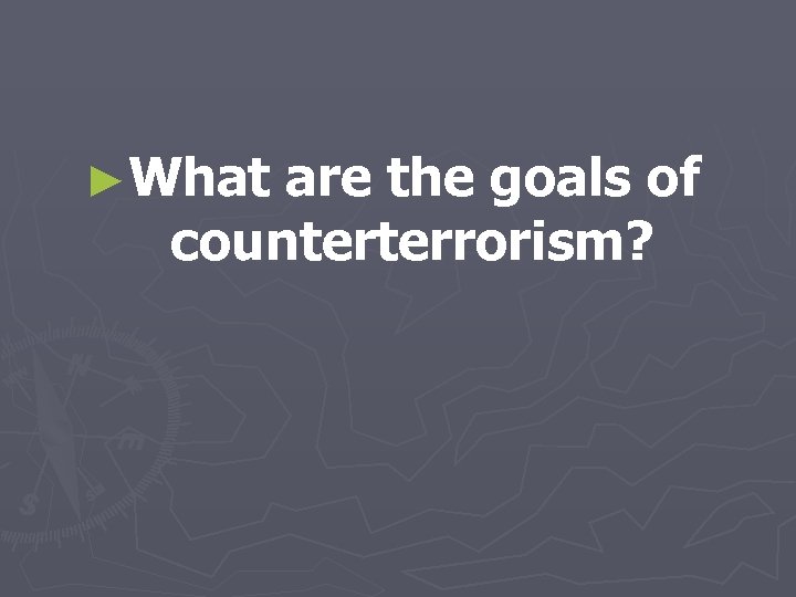 ►What are the goals of counterterrorism? 