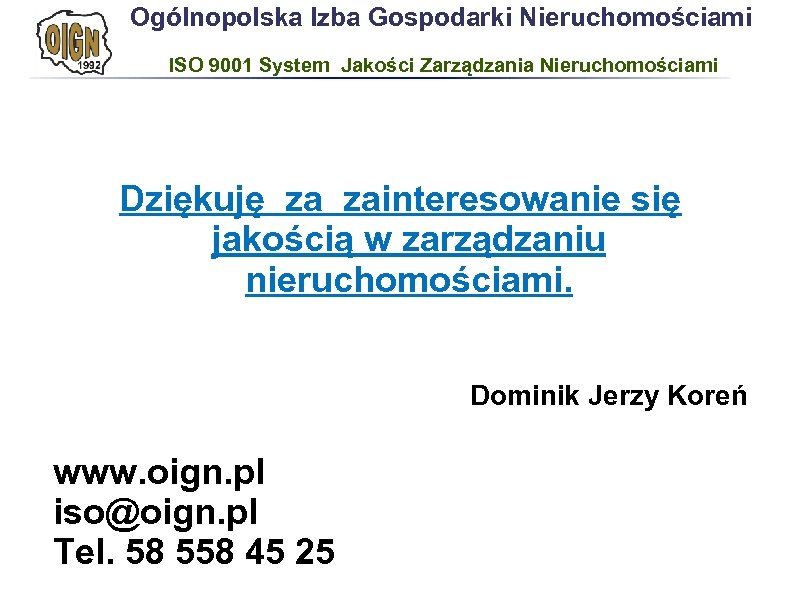 Ogólnopolska Izba Gospodarki Nieruchomościami ISO 9001 System Jakości Zarządzania Nieruchomościami Dziękuję za zainteresowanie się