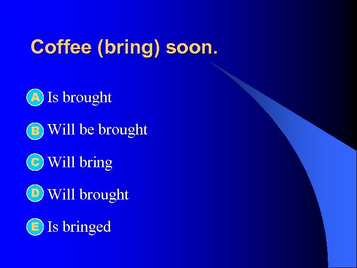 Coffee (bring) soon. А l Is brought l B Will be brought C l