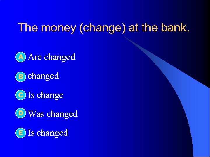 The money (change) at the bank. А l Are changed l B changed C