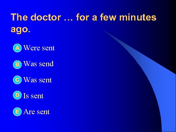 The doctor … for a few minutes ago. А l Were sent l B
