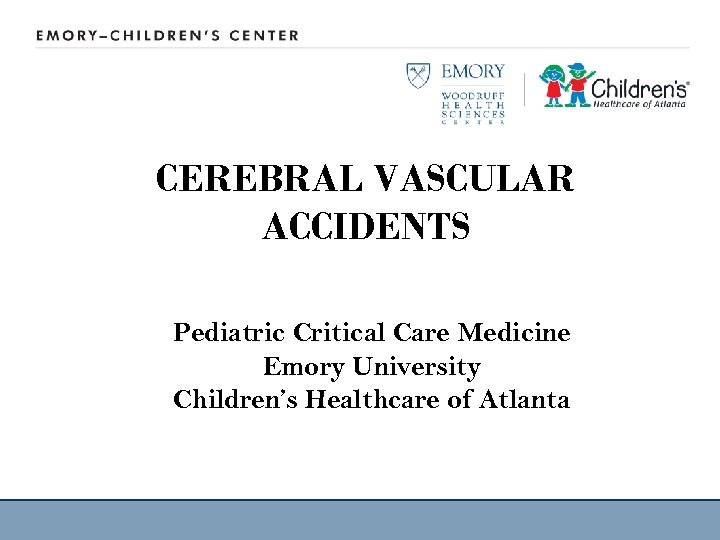 CEREBRAL VASCULAR ACCIDENTS Pediatric Critical Care Medicine Emory University Children’s Healthcare of Atlanta 