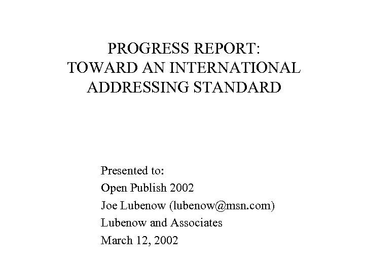 PROGRESS REPORT: TOWARD AN INTERNATIONAL ADDRESSING STANDARD Presented to: Open Publish 2002 Joe Lubenow