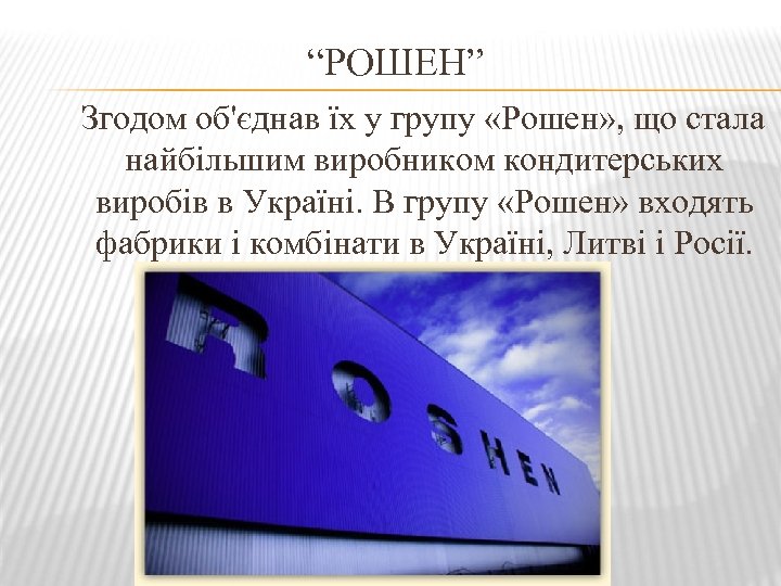“РОШЕН” Згодом об'єднав їх у групу «Рошен» , що стала найбільшим виробником кондитерських виробів