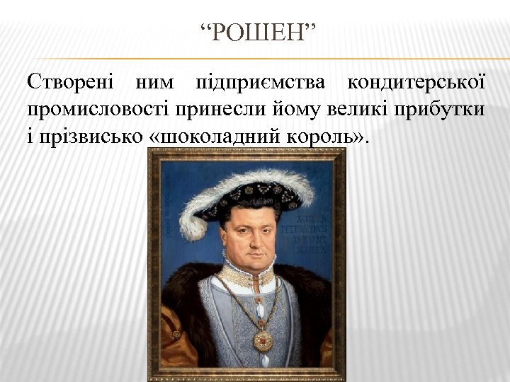 “РОШЕН” Створені ним підприємства кондитерської промисловості принесли йому великі прибутки і прізвисько «шоколадний король»