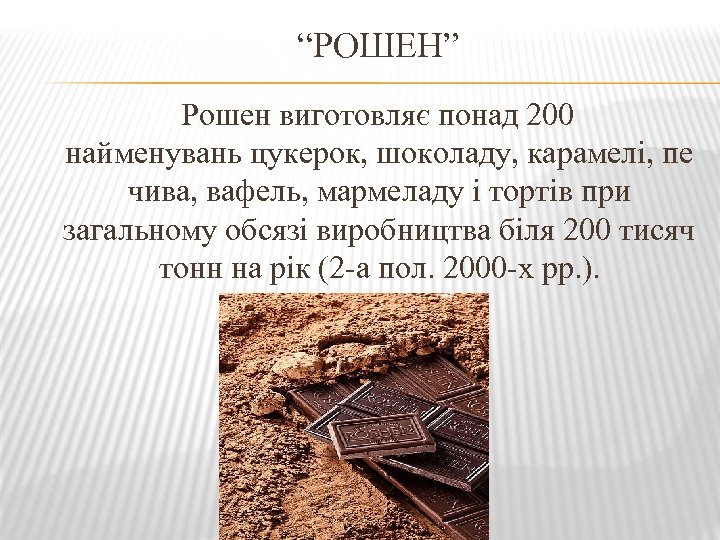 “РОШЕН” Рошен виготовляє понад 200 найменувань цукерок, шоколаду, карамелі, пе чива, вафель, мармеладу і