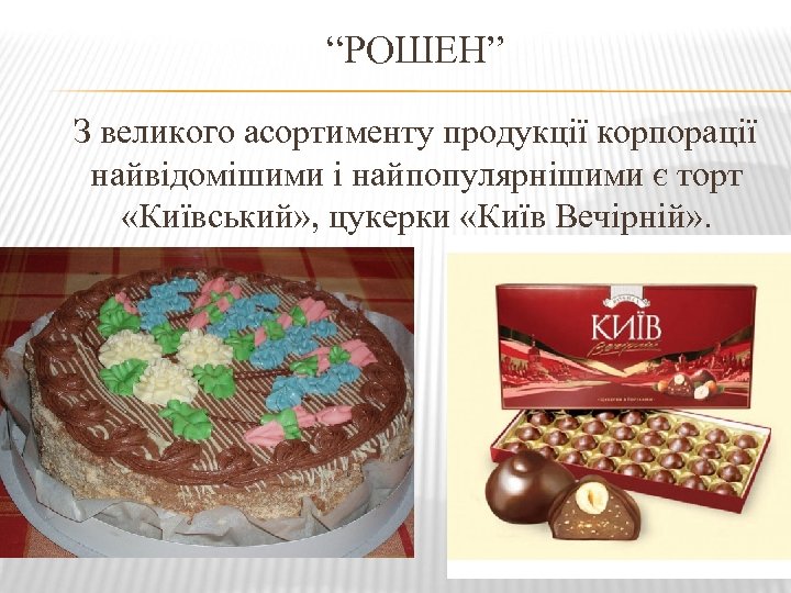 “РОШЕН” З великого асортименту продукції корпорації найвідомішими і найпопулярнішими є торт «Київський» , цукерки