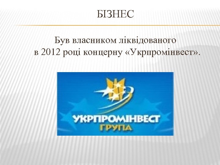 БІЗНЕС Був власником ліквідованого в 2012 році концерну «Укрпромінвест» . 