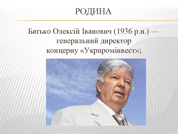 РОДИНА Батько Олексій Іванович (1936 р. н. ) — генеральний директор концерну «Укрпромінвест» ;