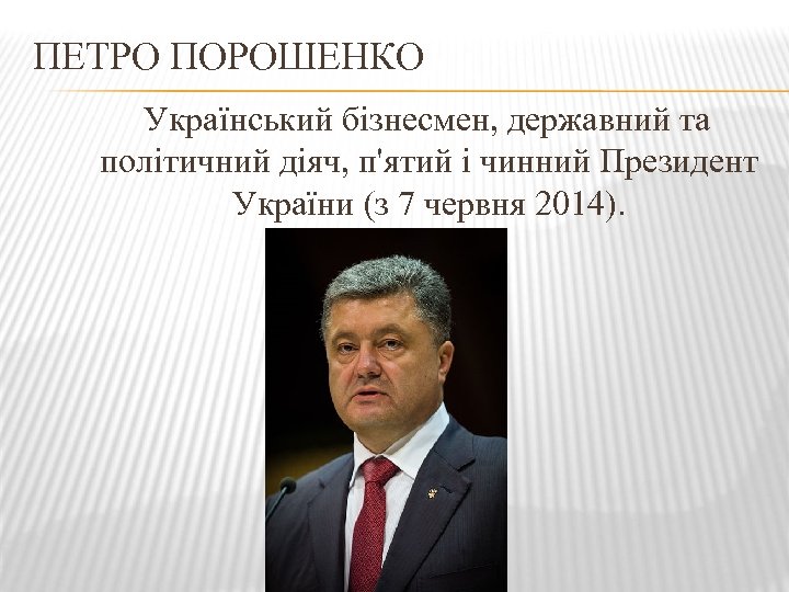 ПЕТРО ПОРОШЕНКО Український бізнесмен, державний та політичний діяч, п'ятий і чинний Президент України (з