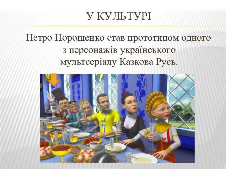 У КУЛЬТУРІ Петро Порошенко став прототипом одного з персонажів українського мультсеріалу Казкова Русь. 