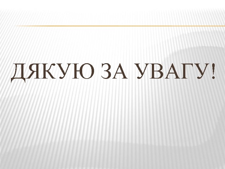 ДЯКУЮ ЗА УВАГУ! 