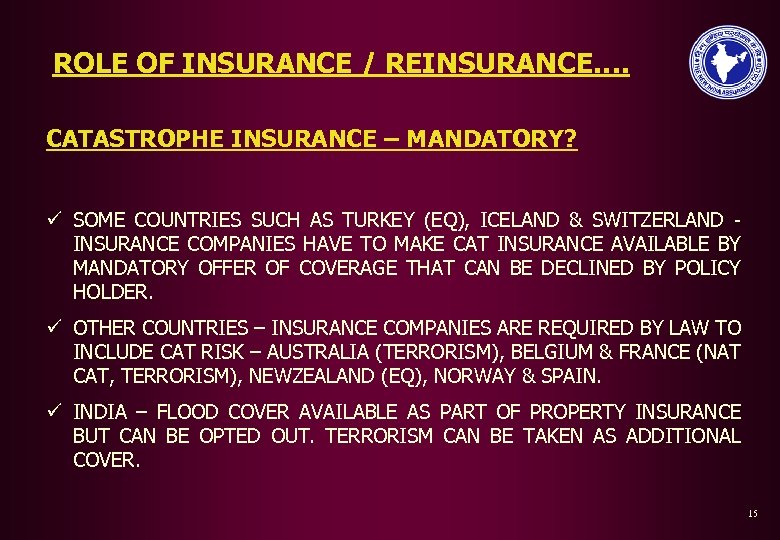 ROLE OF INSURANCE / REINSURANCE…. CATASTROPHE INSURANCE – MANDATORY? ü SOME COUNTRIES SUCH AS