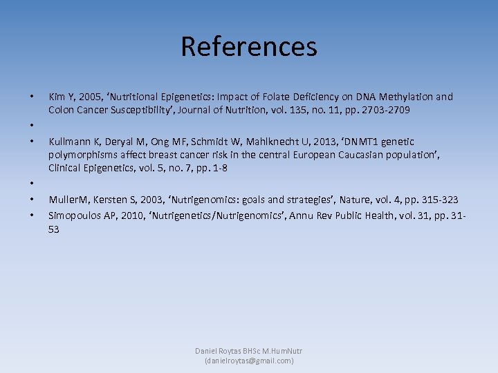 References • • • Kim Y, 2005, ‘Nutritional Epigenetics: Impact of Folate Deficiency on