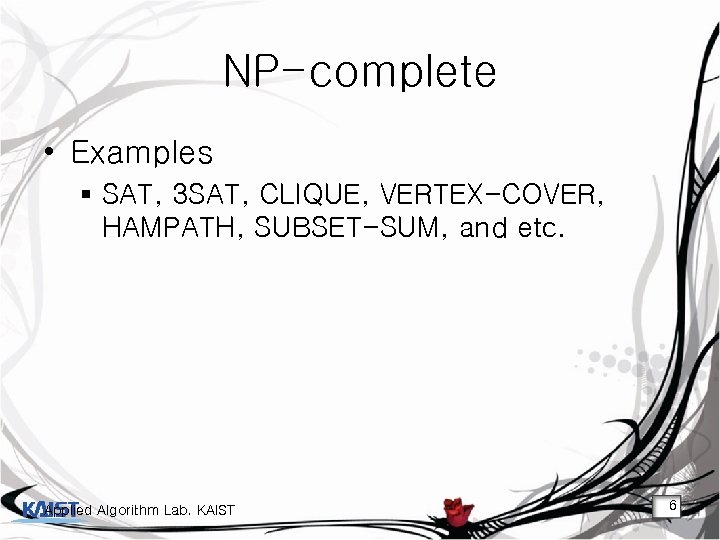 NP-complete • Examples § SAT, 3 SAT, CLIQUE, VERTEX-COVER, HAMPATH, SUBSET-SUM, and etc. Applied