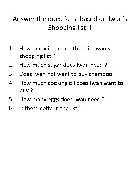 Answer the questions based on Iwan’s Shopping list ! 1. How many items are