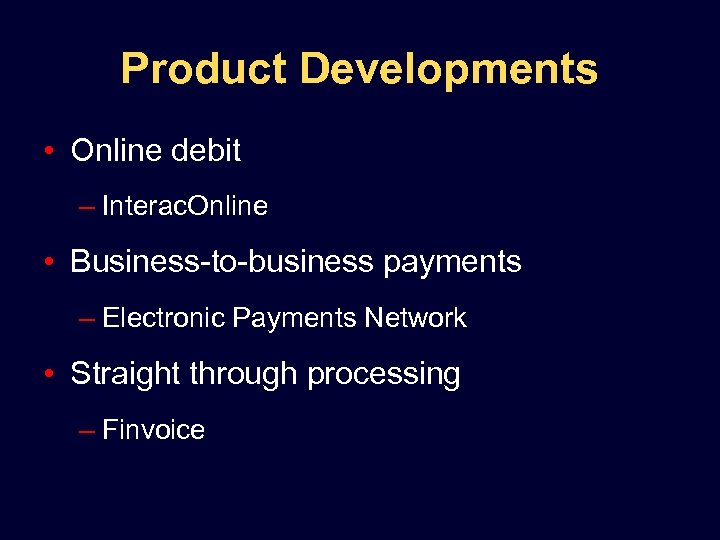 Product Developments • Online debit – Interac. Online • Business-to-business payments – Electronic Payments