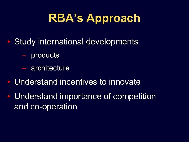RBA’s Approach • Study international developments – products – architecture • Understand incentives to