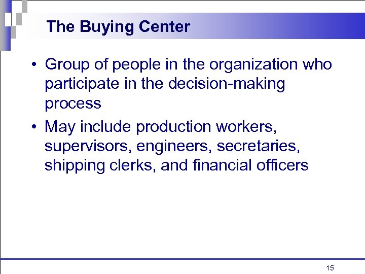 The Buying Center • Group of people in the organization who participate in the