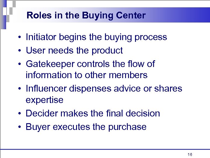 Roles in the Buying Center • Initiator begins the buying process • User needs