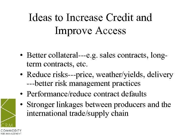 Ideas to Increase Credit and Improve Access • Better collateral---e. g. sales contracts, longterm