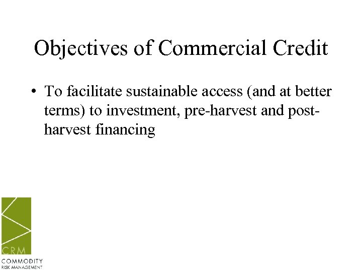 Objectives of Commercial Credit • To facilitate sustainable access (and at better terms) to