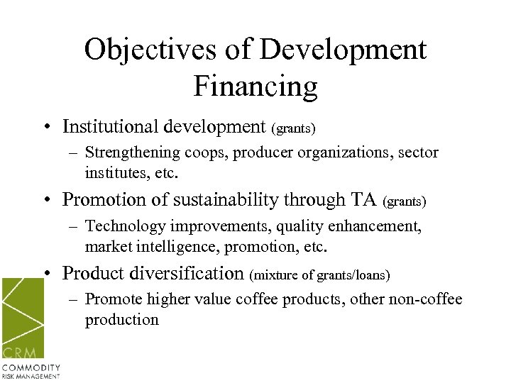 Objectives of Development Financing • Institutional development (grants) – Strengthening coops, producer organizations, sector