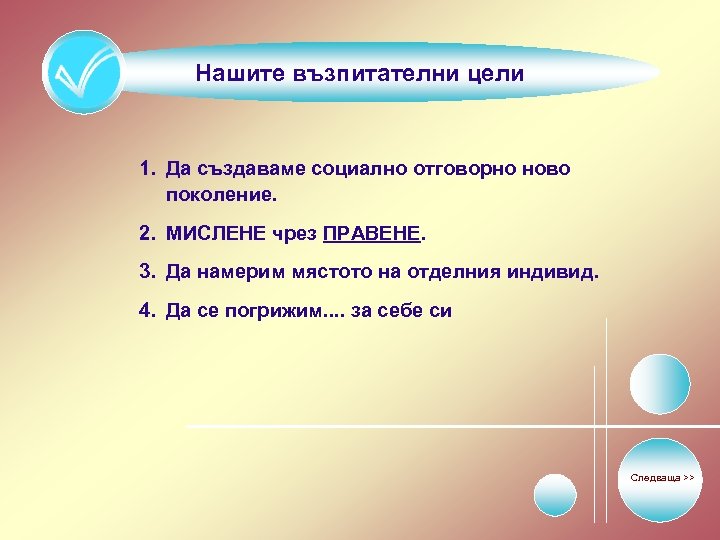 Нашите възпитателни цели 1. Да създаваме социално отговорно ново поколение. 2. МИСЛЕНЕ чрез ПРАВЕНЕ.