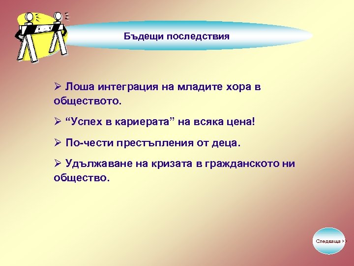 Бъдещи последствия Ø Лоша интеграция на младите хора в обществото. Ø “Успех в кариерата”