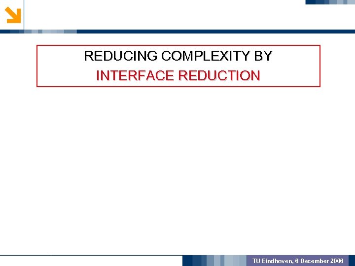 GEOMETRIC PREPROCSSING REDUCING COMPLEXITY BY INTERFACE REDUCTION MODEL VALIDATION OUTCOME TU Eindhoven, 6 December