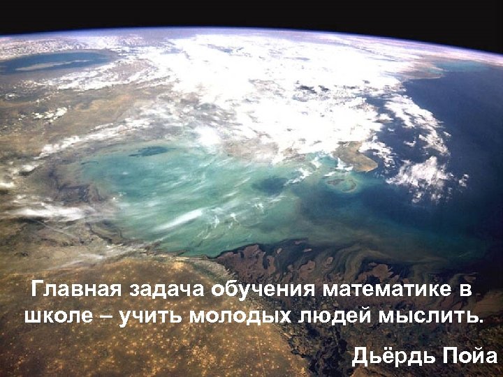 Главная задача обучения математике в школе – учить молодых людей мыслить. Дьёрдь Пойа 