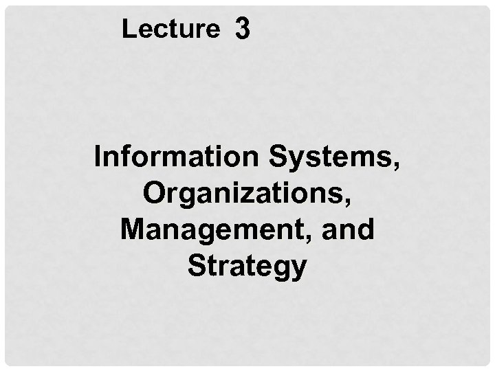Lecture 3 Information Systems, Organizations, Management, and Strategy 