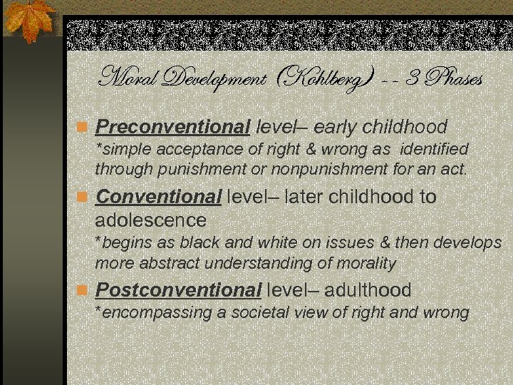Moral Development (Kohlberg) -- 3 Phases n Preconventional level– early childhood *simple acceptance of