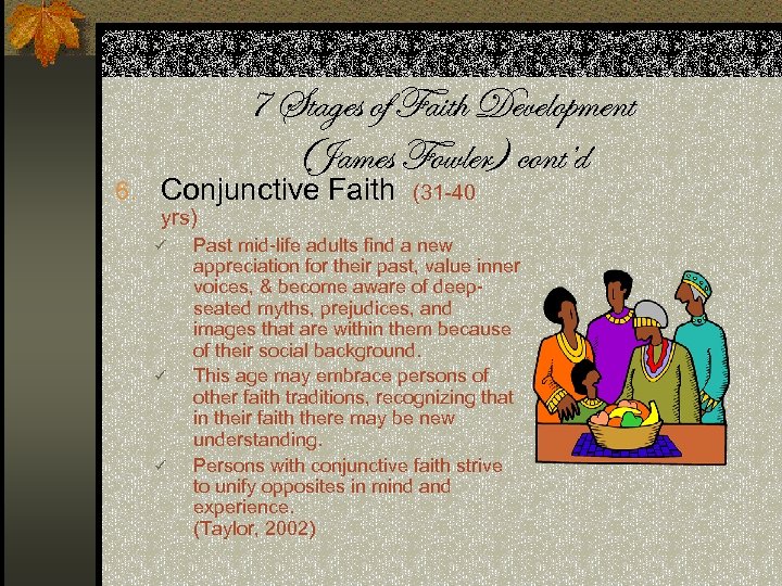 7 Stages of Faith Development (James Fowler) cont’d 6. Conjunctive Faith (31 -40 yrs)