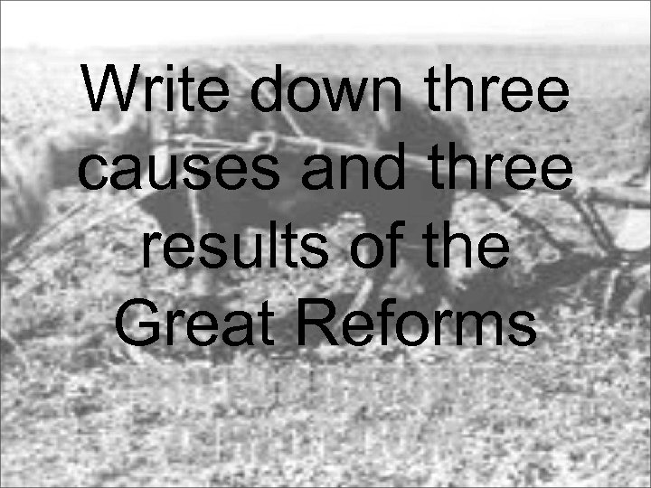 Write down three causes and three results of the Great Reforms 