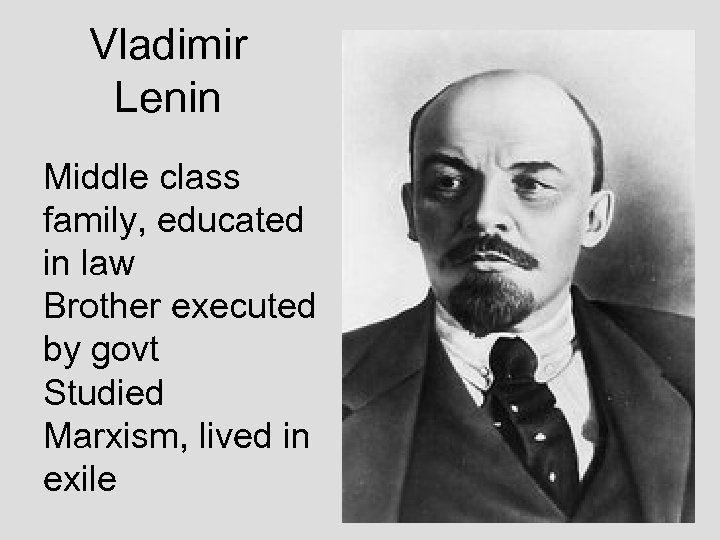 Vladimir Lenin Middle class family, educated in law Brother executed by govt Studied Marxism,
