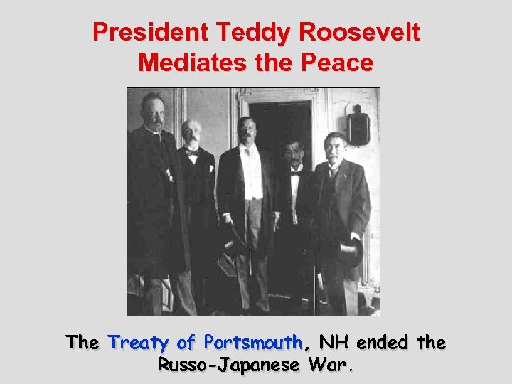 President Teddy Roosevelt Mediates the Peace The Treaty of Portsmouth, NH ended the Russo-Japanese